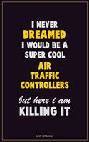 I Never Dreamed I would Be A Super Cool Air Traffic Controllers But Here I Am Killing It: Career Motivational Quotes 6x9 120 Pages Blank Lined Notebook Journal