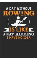 A Day Without Rowing is like just kidding i have no idea: A Day Without Rowing is like just kidding i have no idea: Rowers Notebook blank lined 1o0 pages 6x9 perfect as math book, sketchbook, workbook, diar