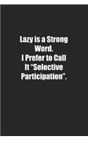 Lazy is a Strong Word. I Prefer to Call It "Selective Participation".