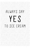 Always Say Yes to Ice Cream: A 6x9 Inch Matte Softcover Notebook Journal with 120 Blank Lined Pages with a Funny Foodie Feast Cover Slogan