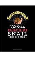 Always Be Yourself Unless You Can Be a Snail Then Be a Snail