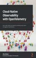 Cloud-Native Observability with OpenTelemetry: Learn to gain visibility into systems by combining tracing, metrics, and logging with OpenTelemetry