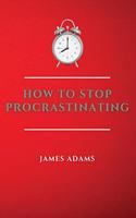 How to Stop Procrastinating
