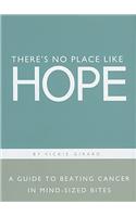 There's No Place Like Hope: A Guide to Beating Cancer in Mind-Sized Bites: A Book of Hope, Help and Inspiration for Cancer Patients and Their Fami