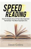 Speed Reading: How To Absorb Tons Of Text Ultra Fast And Remember The Most Important Of It