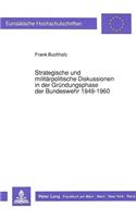 Strategische Und Militaerpolitische Diskussionen in Der Gruendungsphase Der Bundeswehr 1949-1960