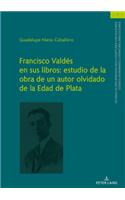 Francisco Valdés En Sus Libros: Estudio de la Obra de Un Autor Olvidado de la Edad de Plata