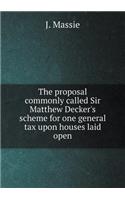 The Proposal Commonly Called Sir Matthew Decker's Scheme for One General Tax Upon Houses Laid Open