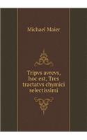 Tripvs Avrevs, Hoc Est, Tres Tractatvs Chymici Selectissimi