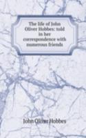 life of John Oliver Hobbes: told in her correspondence with numerous friends