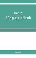 Mexico. A geographical sketch, with special reference to economic conditions and prospects of future development