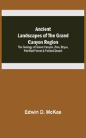 Ancient Landscapes of the Grand Canyon Region; The Geology of Grand Canyon, Zion, Bryce, Petrified Forest & Painted Desert