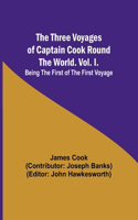 Three Voyages of Captain Cook Round the World. Vol. I. Being the First of the First Voyage