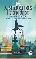 March On London Being A Story Of Wat Tyler'S Insurrection