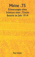Meine .75 Erinnerungen eines Schützen einer .75m/m Batterie im Jahr 1914