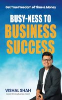 Busy-ness to Business Success: Get True Freedom of Time & Money