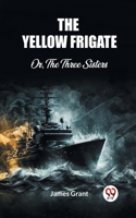 Yellow Frigate Or, The Three Sisters