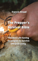 Prepper's Survival Bible: The Best Life-Saving Strategies to Survive Off-Grid Living