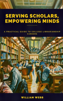 Serving Scholars, Empowering Minds: A Practical Guide to College Librarianship Careers(Library Professional Development)