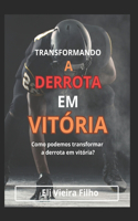 Transformando a Derrota Em Vitória