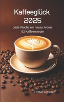 Kaffeeglück 2025 (Kaffeekalender): Jede Woche ein neues Aroma 52 Kaffeerezepte