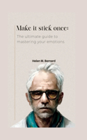 Make it stick once: The ultimate guide to mastering your emotions