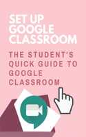 Set Up Google Classroom: The Student's Quick Guide To Google Classroom: Google Classroom Tips And Tricks