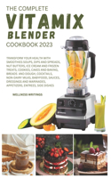 The Complete Vitamix Blender Cookbook 2023: Transform your health with this 500 Smoothies, Soups, Side dishes, Nut Butters, Ice Cream, Appetizers, Cookies, Cakes & Baking, Entrees, Breads, Bab