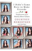 I Didn't Come Here to Make Friends: Confessions of a Reality Show Villain