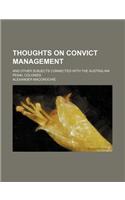 Thoughts on Convict Management; And Other Subjects Connected with the Australian Penal Colonies