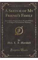 A Sketch of My Friend's Family: Intended to Suggest Some Practical Hints on Religion and Domestic Manners (Classic Reprint)