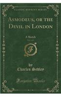Asmodeus, or the Devil in London, Vol. 1 of 3: A Sketch (Classic Reprint)