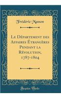 Le Dï¿½partement Des Affaires ï¿½trangï¿½res Pendant La Rï¿½volution, 1787-1804 (Classic Reprint)