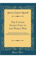 The United States Navy in the World War: Official Pictures Selected from the Files of the Navy Department, the War Department and the United States Marine Corps; With Supplemental Photographs from Unofficial Sources (Classic Reprint): Official Pictures Selected from the Files of the Navy Department, the War Department and the United States Marine Corps; With Supplemental Photograp