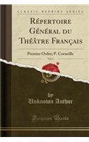 Rï¿½pertoire Gï¿½nï¿½ral Du Thï¿½ï¿½tre Franï¿½ais, Vol. 1: Premier Ordre; P. Corneille (Classic Reprint): Premier Ordre; P. Corneille (Classic Reprint)