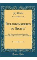 Religionskrieg in Sicht?: Ein Wort Zum Frieden Unter Den Christlichen Konfessionen in Deutschland (Classic Reprint)