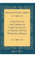 Catalogue of the Library of Lord Alington, at Crichel House, Wimborne, Dorset (Classic Reprint)