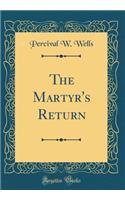 The Martyr's Return (Classic Reprint)