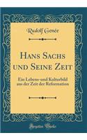 Hans Sachs und Seine Zeit: Ein Lebens-und Kulturbild aus der Zeit der Reformation (Classic Reprint)