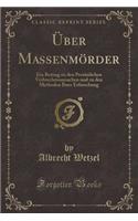 Ã?ber MassenmÃ¶rder: Ein Beitrag Zu Den PersÃ¶nlichen Verbrechensursachen Und Zu Den Methoden Ihrer Erforschung (Classic Reprint)