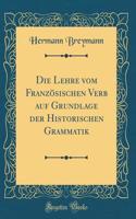 Die Lehre vom Französischen Verb auf Grundlage der Historischen Grammatik (Classic Reprint)