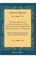 Historischkritische Lebensbeschreibung Hanns Sachsens Ehemals BerÃ¼hmten MeistersÃ¤ngers Zu NÃ¼rnberg: Welche Zur ErlÃ¤uterung Der Geschichte Der Reformation Und Deutschen Dichtkunst ANS Licht Gestellt Hat Salomon Ranisch (Classic Reprint): Welche Zur ErlÃ¤uterung Der Geschichte Der Reformation Und Deutschen Dichtkunst ANS Licht Gestellt Hat Salomon Ranisch (Classic Reprint)