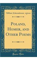 Poland, Homer, and Other Poems (Classic Reprint)