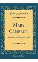 Mary Cameron: A Romance of Fisherman's Island (Classic Reprint)