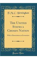 The United States a Chosen Nation: With a Dissertation on Economics (Classic Reprint)