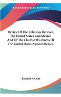 Review Of The Relations Between The United States And Mexico And Of The Claims Of Citizens Of The United States Against Mexico