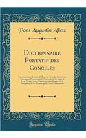 Dictionnaire Portatif des Conciles: Contenant une Somme de Tous les Conciles Généraux, Nationaux, Provinciaux Et Particuliers; Le Sujet de Leur Tenue; Leurs Décisions sur le Dogme ou la Discipline, Et les Erreurs qu'Ils Ont Condamnées (Classic Repr