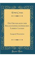 Die Grundlagen Der Religionsphilosophischen Lehren Lockes: Inaugural-Dissertation (Classic Reprint)