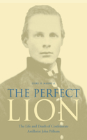 Perfect Lion: The Life and Death of Confederate Artillerist John Pelham