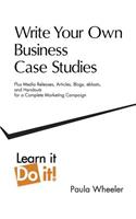 Write Your Own Business Case Studies: Plus Media Releases, Articles, Blogs, Eblasts, and Handouts for a Complete Marketing Campaign